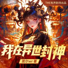 我在异世封神|灵异志怪|穿越架空|驭鬼封神|多人有声剧有声小说